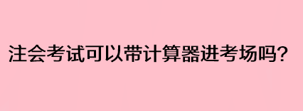 注會考試可以帶計算器進考場嗎？