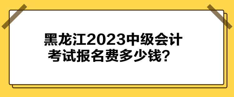 黑龍江2023中級會計考試報名費多少錢？