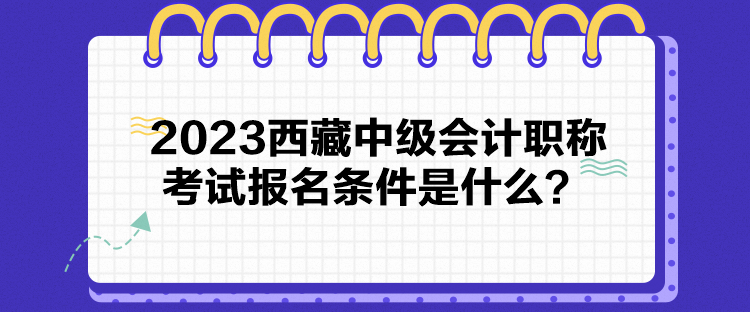 2023西藏中級會計職稱考試報名條件是什么？