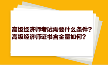 高級經(jīng)濟(jì)師考試需要什么條件？高級經(jīng)濟(jì)師證書含金量如何？