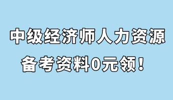 中級(jí)經(jīng)濟(jì)師人力資源管理備考資料0元領(lǐng)！