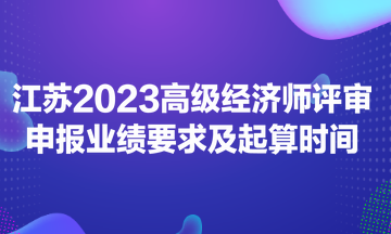 江蘇2023高級(jí)經(jīng)濟(jì)師評(píng)審申報(bào)業(yè)績要求及起算時(shí)間