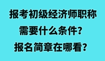 報(bào)考初級經(jīng)濟(jì)師職稱需要什么條件？報(bào)名簡章在哪看？