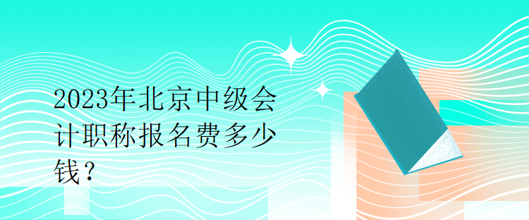 2023年北京中級會計職稱報名費多少錢？