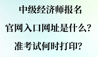 中級經(jīng)濟師報名官網(wǎng)入口網(wǎng)址是什么？準考試何時打印？