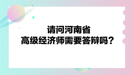 請問河南省高級經(jīng)濟(jì)師需要答辯嗎？