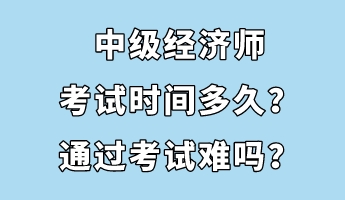 中級經(jīng)濟(jì)師考試時(shí)間多久？通過考試難嗎？