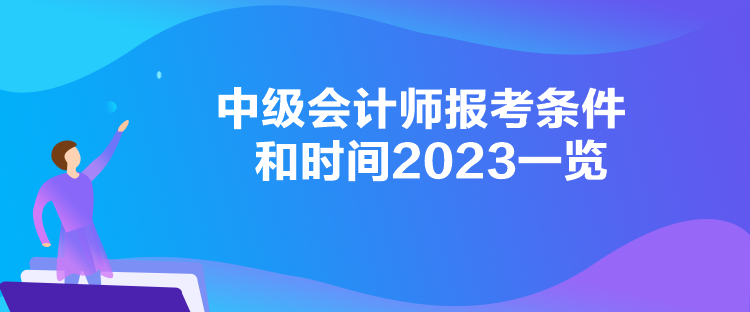 中級會計師報考條件和時間2023一覽