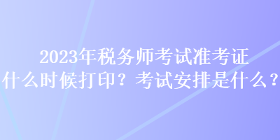 2023年稅務(wù)師考試準(zhǔn)考證什么時候打??？考試安排是什么？