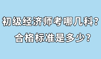 初級經(jīng)濟(jì)師考哪幾科？合格標(biāo)準(zhǔn)是多少_