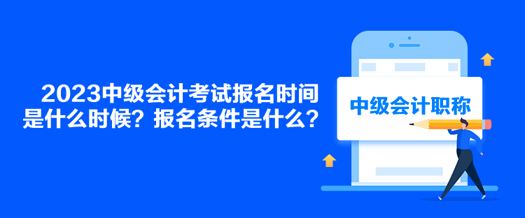 2023中級(jí)會(huì)計(jì)考試報(bào)名時(shí)間是什么時(shí)候？報(bào)名條件是什么？