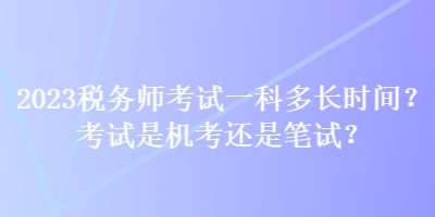 2023稅務師考試一科多長時間？考試是機考還是筆試？