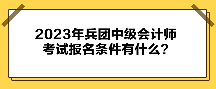 2023年兵團中級會計師考試報名條件有什么？