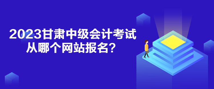 2023甘肅中級(jí)會(huì)計(jì)考試從哪個(gè)網(wǎng)站報(bào)名？