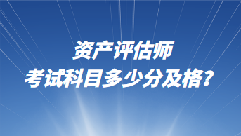 資產(chǎn)評估師考試科目多少分及格？