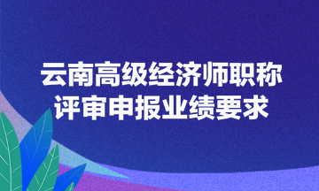 云南高級經(jīng)濟師職稱評審申報業(yè)績要求