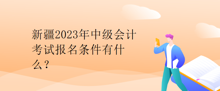 新疆2023年中級會計考試報名條件有什么？