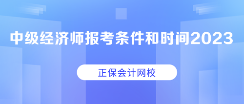 中級經(jīng)濟師報考條件和時間2023