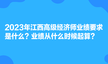 2023年江西高級經(jīng)濟師業(yè)績要求是什么？業(yè)績從什么時候起算