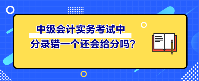 中級(jí)會(huì)計(jì)實(shí)務(wù)考試中 分錄錯(cuò)一個(gè)還會(huì)給分嗎？