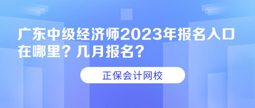 廣東中級(jí)經(jīng)濟(jì)師2023年報(bào)名入口在哪里？幾月報(bào)名？