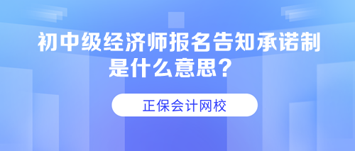 初中級經(jīng)濟師報名告知承諾制是什么意思？