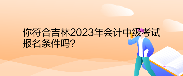 你符合吉林2023年會計中級考試報名條件嗎？