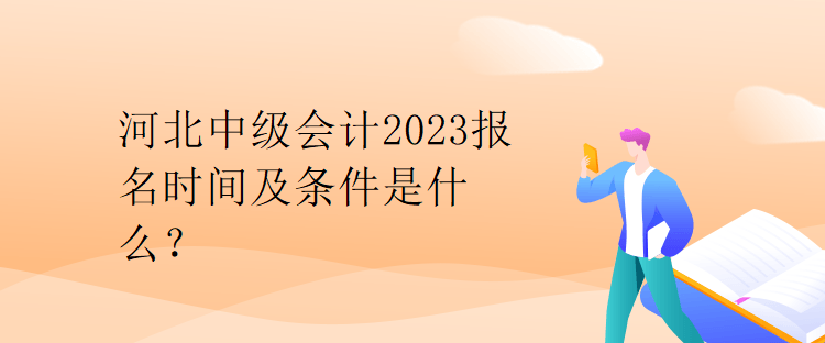 河北中級(jí)會(huì)計(jì)2023報(bào)名時(shí)間及條件是什么？