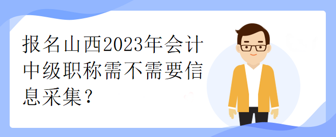 報名山西2023年會計中級職稱需不需要信息采集？