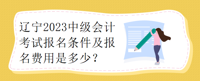 遼寧2023中級會計考試報名條件及報名費用是多少？