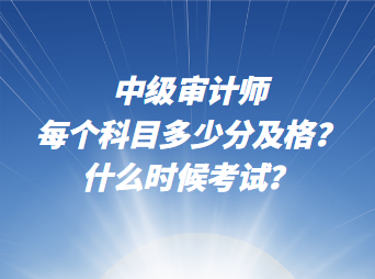 中級審計師每個科目多少分及格？什么時候考試？