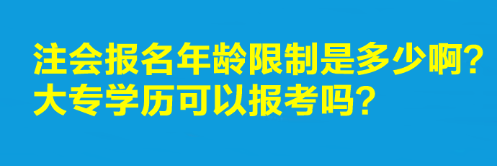 注會(huì)報(bào)名年齡限制是多少啊？大專學(xué)歷可以報(bào)考嗎？