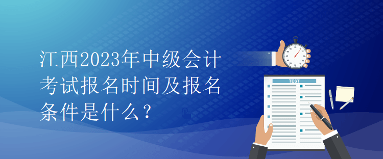 江西2023年中級會計考試報名時間及報名條件是什么？