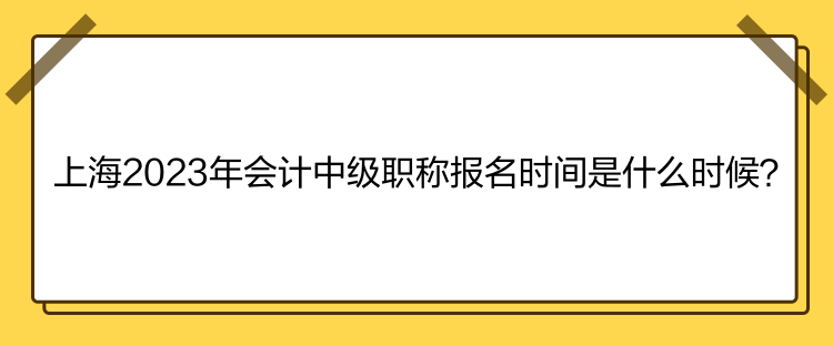 上海2023年會(huì)計(jì)中級(jí)職稱(chēng)報(bào)名時(shí)間是什么時(shí)候？