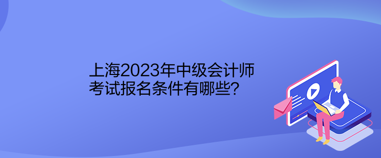 上海2023年中級會計師考試報名條件有哪些？