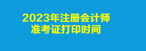 2023年注冊(cè)會(huì)計(jì)師準(zhǔn)考證打印時(shí)間是幾點(diǎn)到幾點(diǎn)？打印入口是什么？