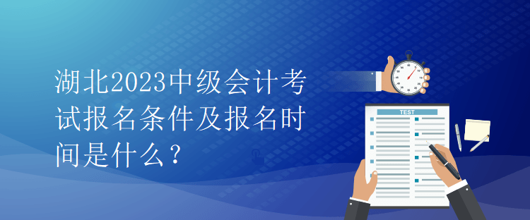 湖北2023中級會計考試報名條件及報名時間是什么？