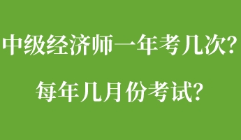 中級(jí)經(jīng)濟(jì)師一年考幾次？每年幾月份考試？