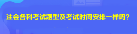 注會各科考試題型及考試時間安排一樣嗎？