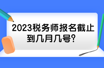 2023稅務(wù)師報名截止到幾月幾號？