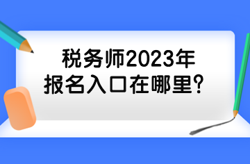 稅務(wù)師2023年報(bào)名入口在哪里？