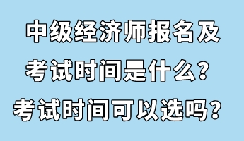 中級經(jīng)濟師報名及考試時間是什么？考試時間可以選嗎？