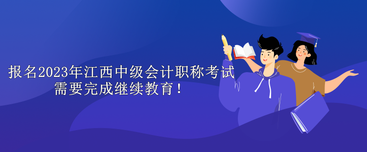 報(bào)名2023年江西中級(jí)會(huì)計(jì)職稱考試需要完成繼續(xù)教育！