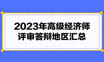 高級經(jīng)濟(jì)師評審需要答辯嗎？2023年高級經(jīng)濟(jì)師評審答辯地區(qū)匯總