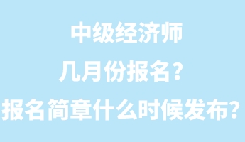 中級經濟師幾月份報名？報名簡章什么時候發(fā)布？