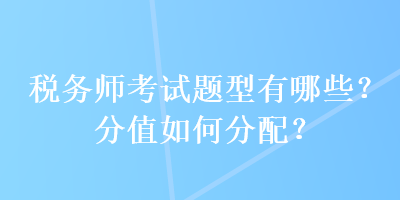 稅務師考試題型有哪些？分值如何分配？