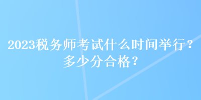 2023稅務師考試什么時間舉行？多少分合格？