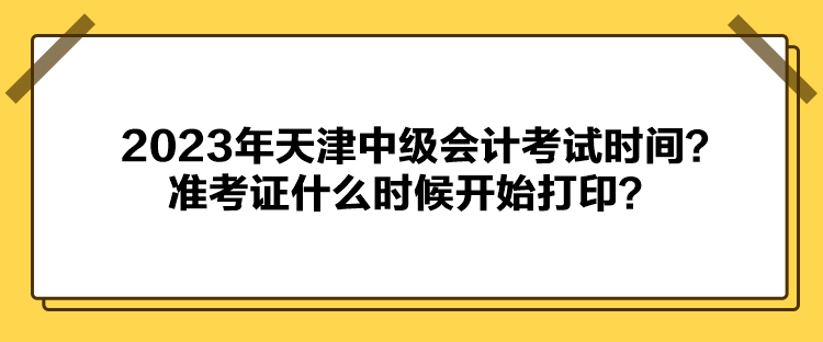 2023年天津中級(jí)會(huì)計(jì)考試時(shí)間？準(zhǔn)考證什么時(shí)候開(kāi)始打??？