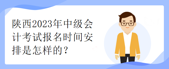 陜西2023年中級(jí)會(huì)計(jì)考試報(bào)名時(shí)間安排是怎樣的？