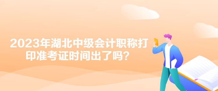 2023年湖北中級(jí)會(huì)計(jì)職稱打印準(zhǔn)考證時(shí)間出了嗎？